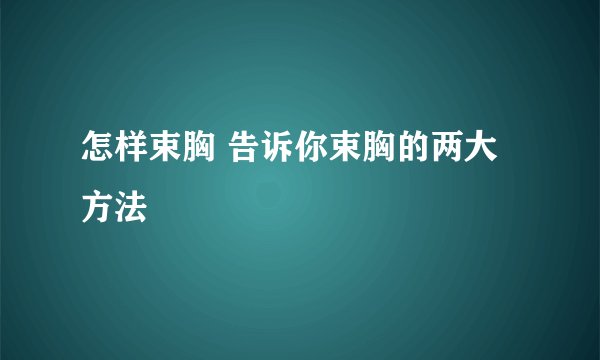 怎样束胸 告诉你束胸的两大方法