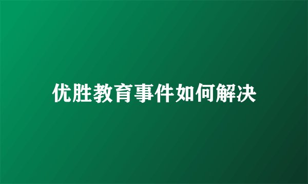 优胜教育事件如何解决