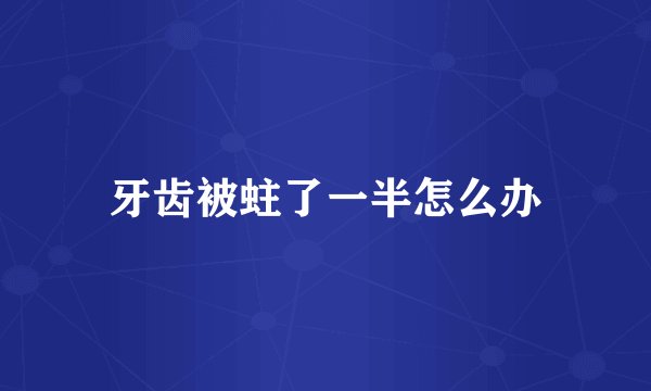 牙齿被蛀了一半怎么办