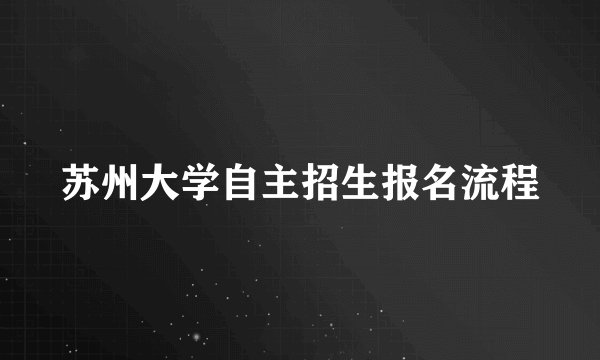 苏州大学自主招生报名流程