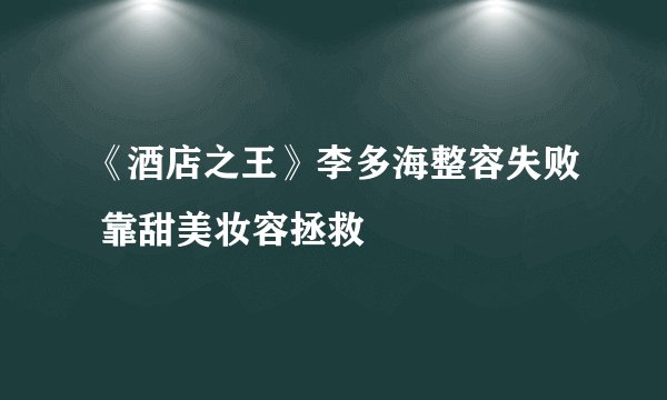 《酒店之王》李多海整容失败 靠甜美妆容拯救