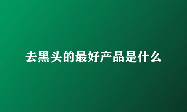 去黑头的最好产品是什么