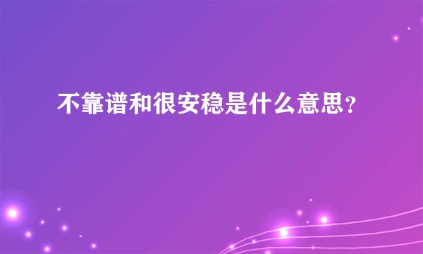 不靠谱和很安稳是什么意思？
