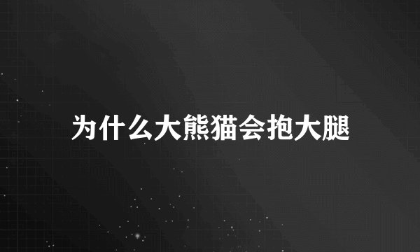 为什么大熊猫会抱大腿