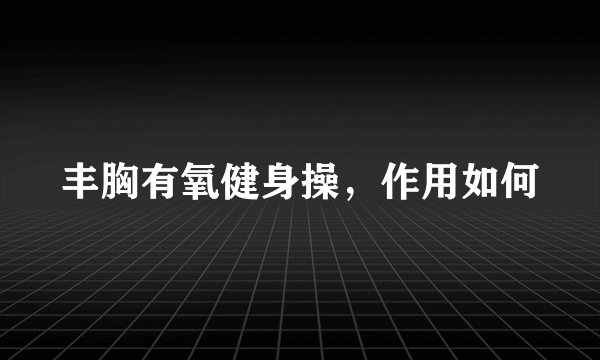 丰胸有氧健身操，作用如何