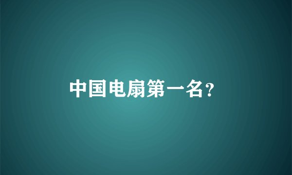 中国电扇第一名?