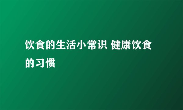 饮食的生活小常识 健康饮食的习惯