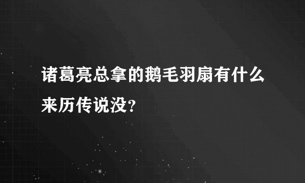 诸葛亮总拿的鹅毛羽扇有什么来历传说没？