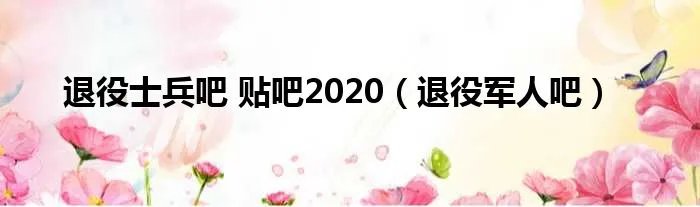 退役士兵吧 贴吧2020（退役军人吧）