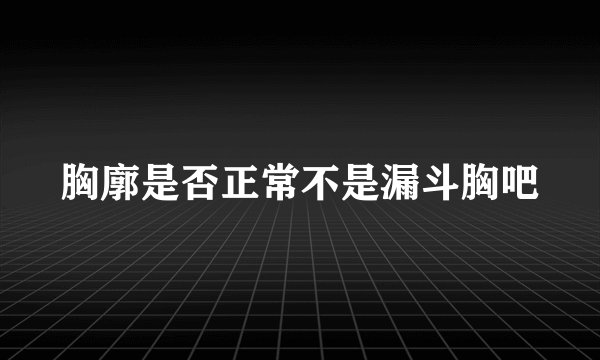 胸廓是否正常不是漏斗胸吧
