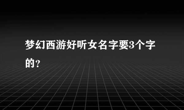 梦幻西游好听女名字要3个字的？