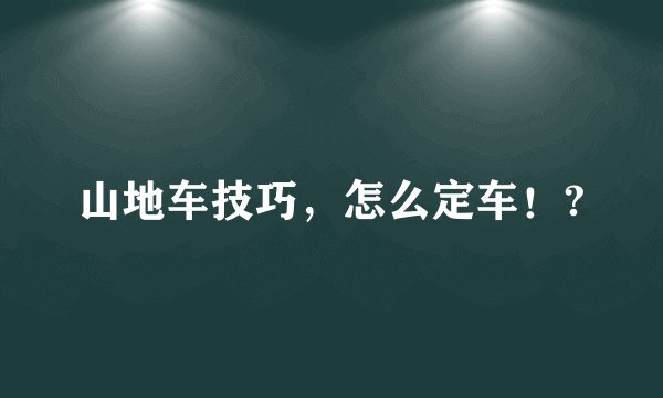 山地车技巧，怎么定车！?
