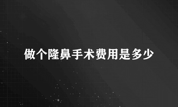 做个隆鼻手术费用是多少