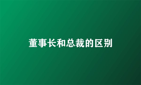 董事长和总裁的区别