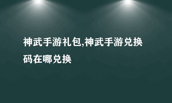 神武手游礼包,神武手游兑换码在哪兑换