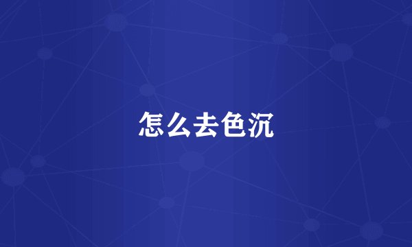 怎么去色沉