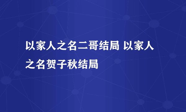 以家人之名二哥结局 以家人之名贺子秋结局