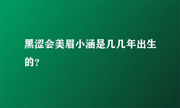 黑涩会美眉小涵是几几年出生的？