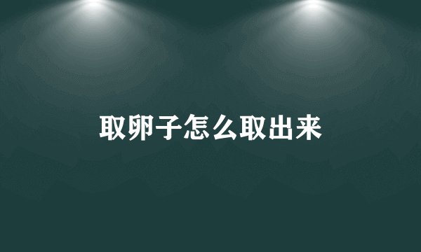 取卵子怎么取出来