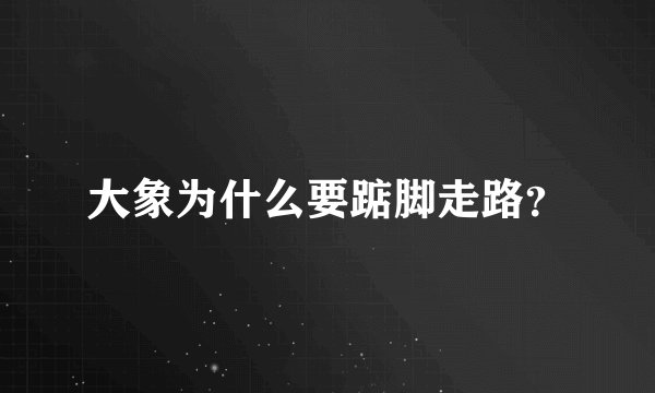 大象为什么要踮脚走路？