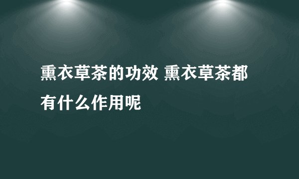熏衣草茶的功效 熏衣草茶都有什么作用呢