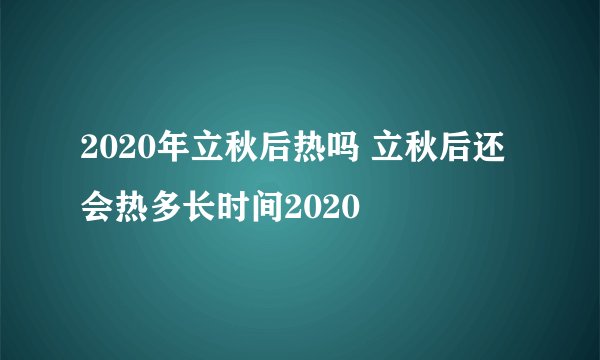 2020年立秋后热吗 立秋后还会热多长时间2020