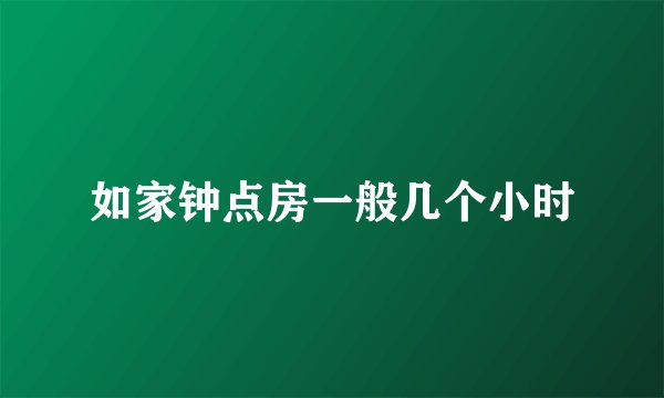 如家钟点房一般几个小时