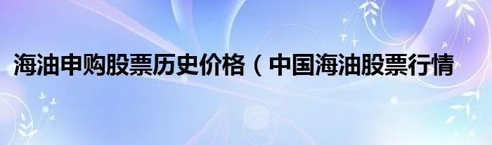 海油申购股票历史价格（中国海油股票行情