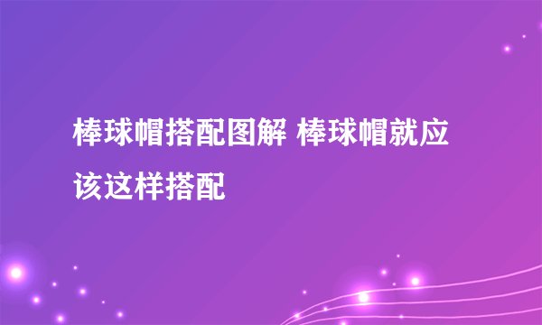 棒球帽搭配图解 棒球帽就应该这样搭配