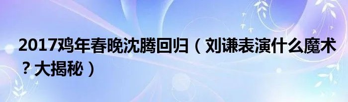 2017鸡年春晚沈腾回归（刘谦表演什么魔术？大揭秘）