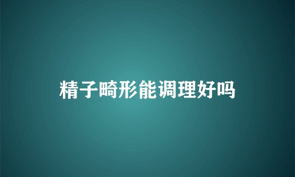 精子畸形能调理好吗