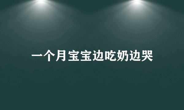 一个月宝宝边吃奶边哭