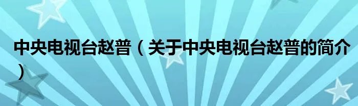 中央电视台赵普（关于中央电视台赵普的简介）