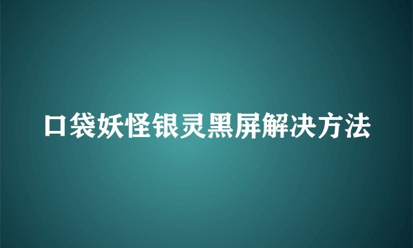 口袋妖怪银灵黑屏解决方法