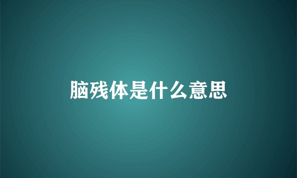 脑残体是什么意思