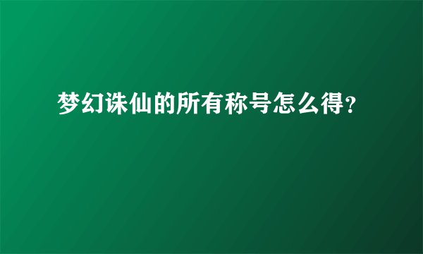 梦幻诛仙的所有称号怎么得？
