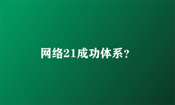 网络21成功体系？