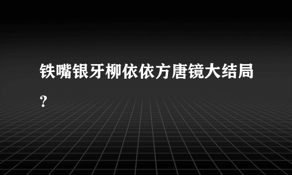铁嘴银牙柳依依方唐镜大结局？