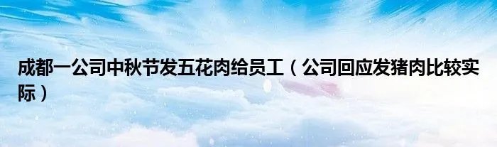 成都一公司中秋节发五花肉给员工(公司回应发猪肉比较实际)