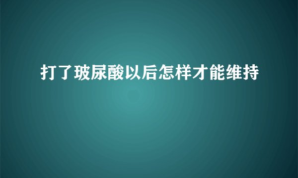 打了玻尿酸以后怎样才能维持