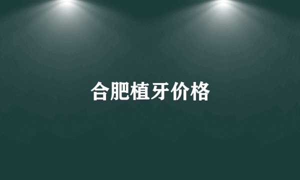 合肥植牙价格