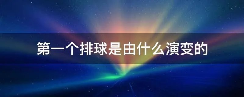 第一个排球是由什么演变的