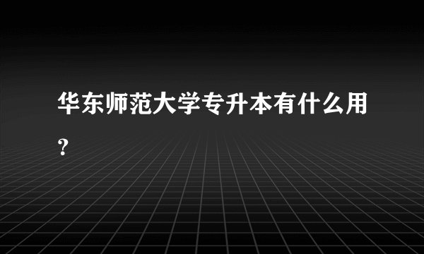 华东师范大学专升本有什么用？