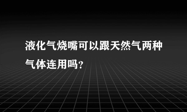 液化气烧嘴可以跟天然气两种气体连用吗？