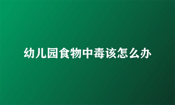 幼儿园食物中毒该怎么办