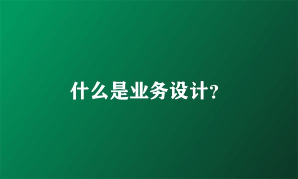 什么是业务设计？