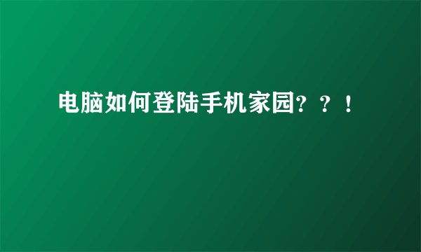 电脑如何登陆手机家园？？！