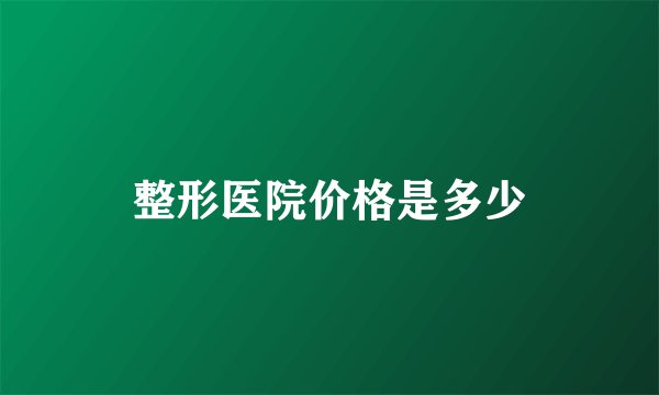 整形医院价格是多少