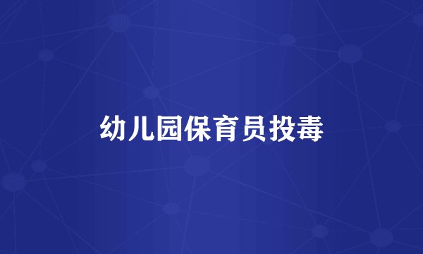 幼儿园保育员投毒