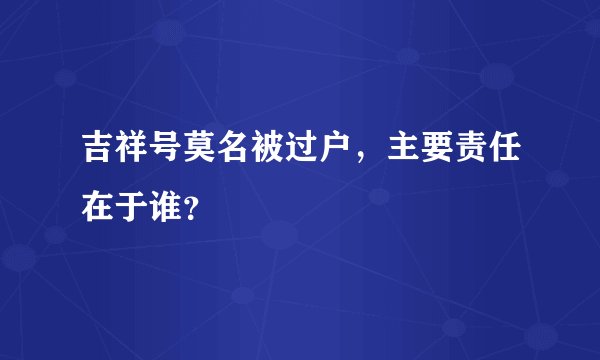 吉祥号莫名被过户，主要责任在于谁？